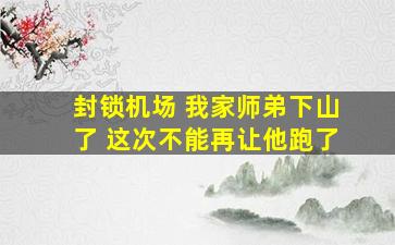 封锁机场 我家师弟下山了 这次不能再让他跑了